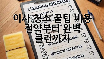 이사 청소 꿀팁🍯 비용 절약부터 완벽 클린까지! ✨