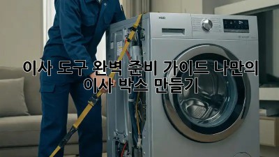 이사 도구 완벽 준비 가이드: 나만의 이사 박스 만들기!