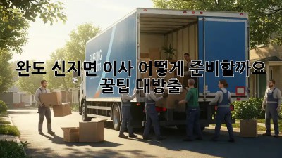 완도 신지면 이사, 어떻게 준비할까요?  꿀팁 대방출!